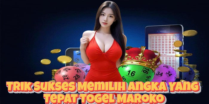 Trik Sukses Memilih Angka Yang Tepat Togel Maroko